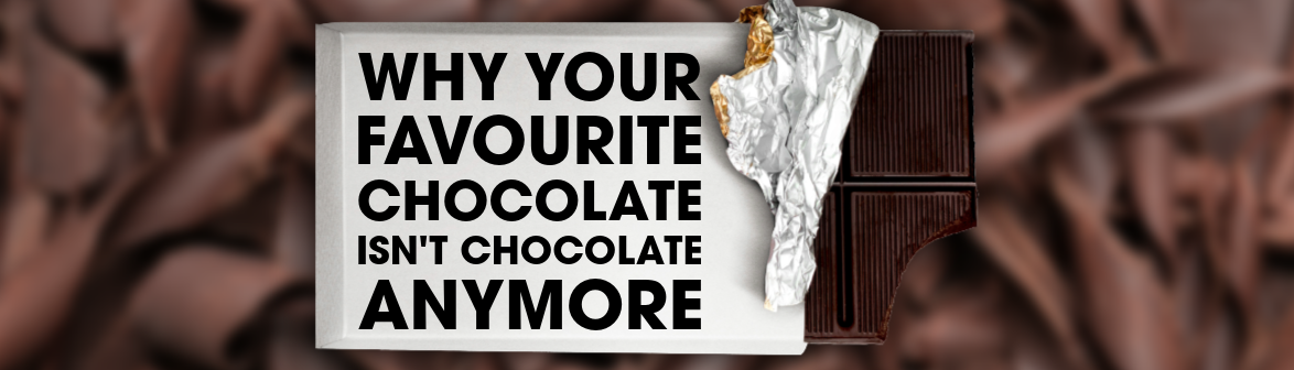 Why Your Favourite Chocolate Isn’t Real Chocolate Anymore